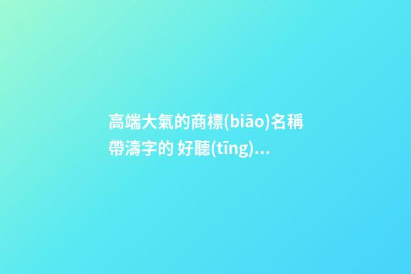 高端大氣的商標(biāo)名稱帶濤字的 好聽(tīng)順口的商標(biāo)名字,起名之家